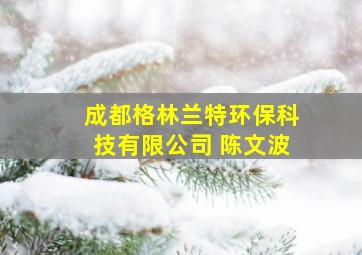 成都格林兰特环保科技有限公司 陈文波